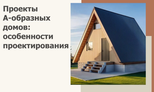 Проекты А-образных домов: особенности проектирования и строительства в Снежинске